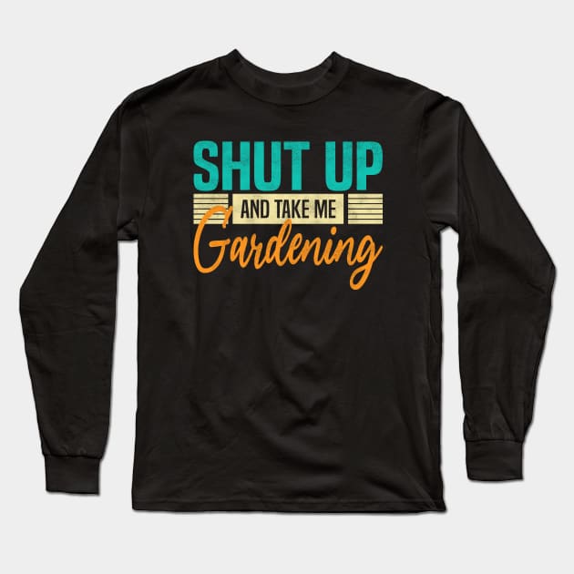 Shut Up And Take Me Gardening. Funny Gardener Long Sleeve T-Shirt by BenTee